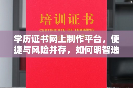 冀州学历证书网上制作平台，便捷与风险并存，如何明智选择？
