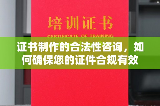 上虞证书制作的合法性咨询，如何确保您的证件合规有效
